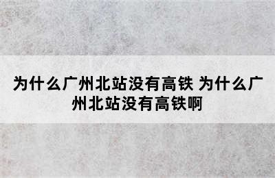 为什么广州北站没有高铁 为什么广州北站没有高铁啊